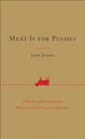 Read Meat Is for Pussies: A How-To Guide for Dudes Who Want to Get Fit, Kick Ass, and Take Names, written by John Joseph