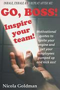Read Go Boss! Inspire your team!: Motivational quotes to ignite your engine and get your employees pumped up and kick ass!, written by Nicola Goldman