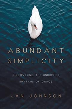 Abundant Simplicity: Discovering the Unhurried Rhythms of Grace, written by Jan Johnson