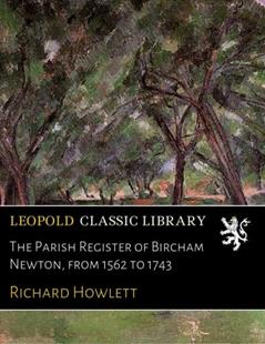 The Parish Register of Bircham Newton, from 1562 to 1743, written by Richard Howlett