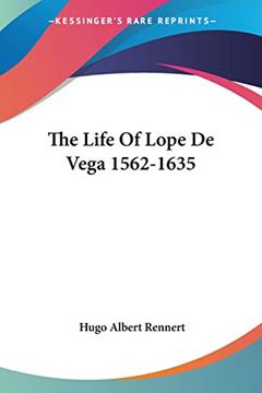The Life Of Lope De Vega 1562-1635, written by Hugo Albert Rennert