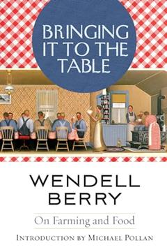 Bringing It to the Table: On Farming and Food, written by Wendell Berry