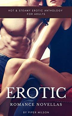 Erotic Romance Novellas: Hot & Steamy Erotic Anthology for Adults, written by Piper Milson