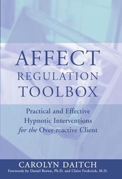 Affect Regulation Toolbox: Practical and Effective Hypnotic Interventions for the Over-Reactive Client, written by Carolyn Daitch Ph.D.