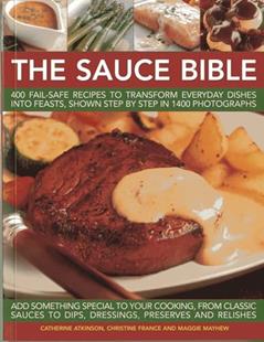 The Sauce Bible: 400 Fail-Safe Recipes to Transform Everyday Dishes Into Feasts, Shown Step By Step in 1400 Photographs, written by Catherine Atkinson; Christine France; Maggie Mayhew