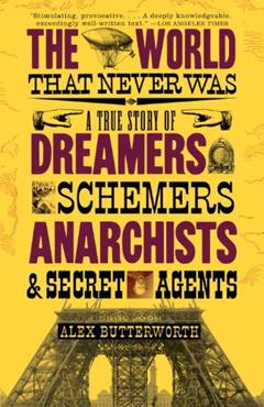 The World That Never Was: A True Story of Dreamers, Schemers, Anarchists, and Secret Agents, written by Alex Butterworth