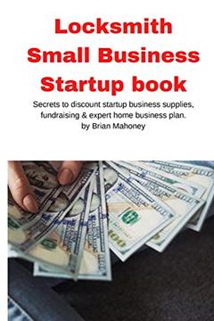 Locksmith Small Business Startup book: Secrets to discount startup business supplies, fundraising & expert home business plan, written by Brian Mahoney