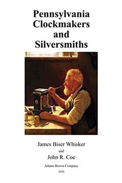 Pennsylvania Clockmakers and Silversmiths, written by James Biser Whisker; John R. Coe
