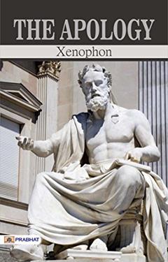 The Apology by Xenophon: A Defense of Socrates' Life, Philosophy, and Legacy, written by Xenophon
