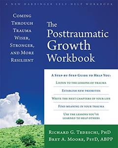 The Posttraumatic Growth Workbook: Coming Through Trauma Wiser, Stronger, and More Resilient, written by Richard G Tedeschi PhD; Bret A Moore