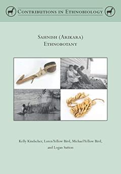 Sahnish (Arikara) Ethnobotany (Contributions in Ethnobiology), written by Kelly Kindscher; Loren Yellow Bird; Michael Yellow Bird; Logan Sutton