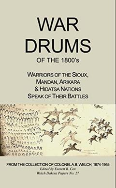War Drums of the 1800's: Warriors of the Sioux, Mandan, Arikara & Hidatsa Nations Speak of Their Battles (Welch Dakota Papers Book 27), written by Col. A.B. Welch