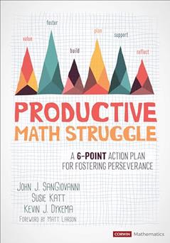Productive Math Struggle: A 6-Point Action Plan for Fostering Perseverance (Corwin Mathematics Series), written by John J. SanGiovanni; Susie Katt; Kevin J. Dykema