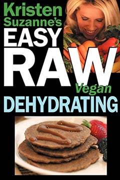 Kristen Suzanne's EASY Raw Vegan Dehydrating: Delicious & Easy Raw Food Recipes for Dehydrating Fruits, Vegetables, Nuts, Seeds, Pancakes, Crackers, Breads, Granola, Bars & Wraps, written by Kristen Suzanne