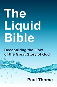 The Liquid Bible: Recapturing the Flow of the Great Story of God, written by Paul Thome