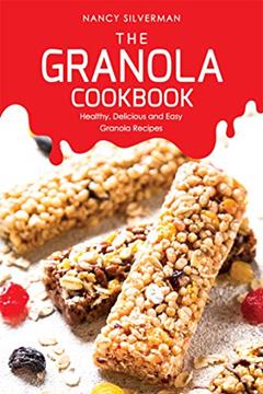 The Granola Cookbook: Healthy, Delicious and Easy Granola Recipes, written by Nancy Silverman