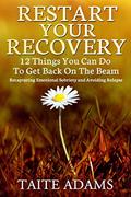 Read Restart Your Recovery - 12 Things You Can Do To Get Back on the Beam: Recapturing Emotional Sobriety and Avoiding Relapse, written by Taite Adams
