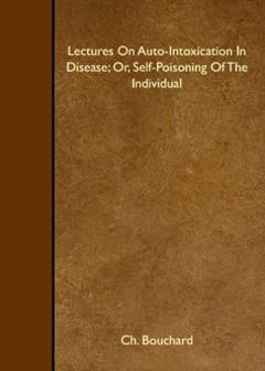 Lectures On Auto-Intoxication In Disease; Or, Self-Poisoning Of The Individual, written by Ch. Bouchard