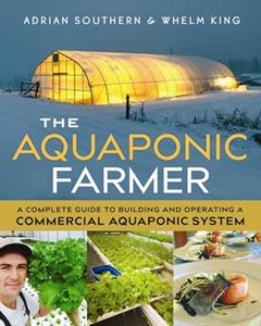 The Aquaponic Farmer: A Complete Guide to Building and Operating a Commercial Aquaponic System, written by Adrian Southern; Whelm King