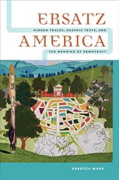 Ersatz America: Hidden Traces, Graphic Texts, and the Mending of Democracy, written by Rebecca Mark