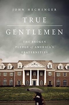 True Gentlemen: The Broken Pledge of America's Fraternities, written by John Hechinger