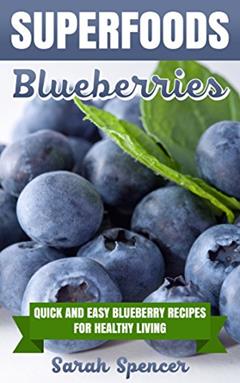 SUPERFOODS: Blueberries: Quick and Easy Blueberry Recipes for Healthy Living, written by Sarah Spencer