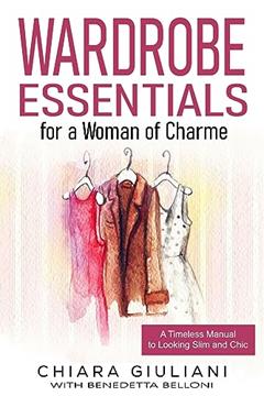 Wardrobe Essentials for a Woman of Charme: A Timeless Guide to Looking Slim and Chic (Chic, Stylish, & Slim Series Book 1), written by Chiara Giuliani