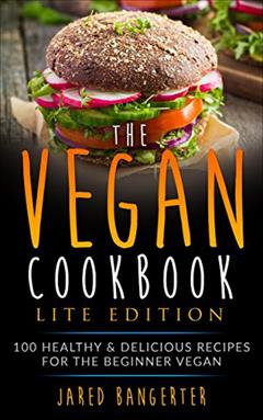 Vegan Cookbook LITE Edition: 100 Healthy & Delicious Recipes For The Beginner Vegan, written by Jared Bangerter