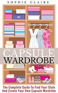 Read Capsule Wardrobe: The Complete Guide To Find Your Style And Create Your Own Capsule Wardrobe, written by Sophie Claire