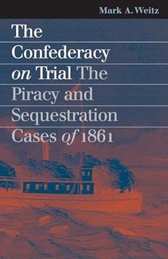 The Confederacy on Trial: The Piracy and Sequestration Cases of 1861 (Landmark Law Cases and American Society), written by Mark A. Weitz