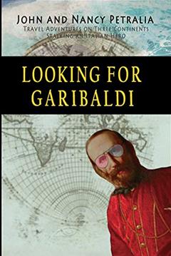 Looking for Garibaldi: Travels on Three Continents Stalking an Italian Hero, written by John Petralia; Nancy Petralia