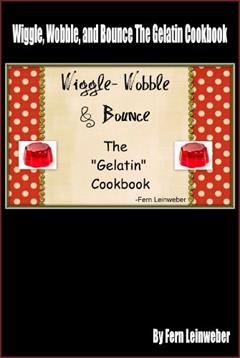 Wiggle,Wobble, and Bounce The Gelatin Cookbook, written by Fern Leinweber