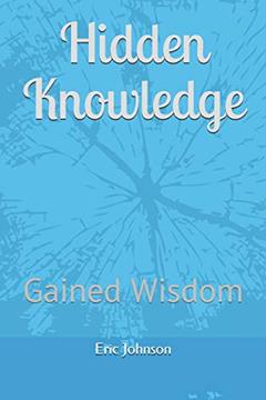 Hidden Knowledge: Gained Wisdom (Hidden Knowledge Series), written by Eric Johnson
