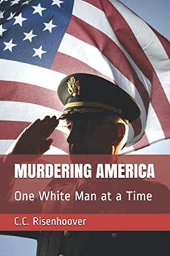 MURDERING AMERICA: One White Man at a Time, written by C.C. Risenhoover