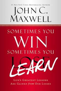 Sometimes You Win--Sometimes You Learn: Life's Greatest Lessons Are Gained from Our Losses, written by John C. Maxwell