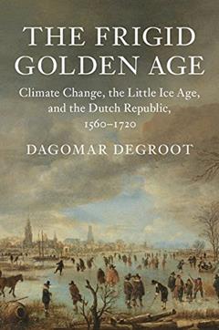 The Frigid Golden Age: Climate Change, the Little Ice Age, and the Dutch Republic, 1560-1720 (Studies in Environment and History), written by Dagomar Degroot
