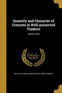 Quantity and Character of Creosote in Well-preserved Timbers; Volume no.98, written by Gellert Alleman