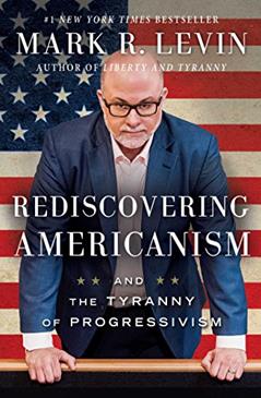 Rediscovering Americanism: And the Tyranny of Progressivism, written by Mark R. Levin