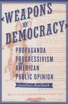 Weapons of Democracy: Propaganda, Progressivism, and American Public Opinion (New Studies in American Intellectual and Cultural History), written by Jonathan Auerbach