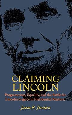 Claiming Lincoln: Progressivism, Equality, and the Battle for Lincoln's Legacy in Presidential Rhetoric, written by Jason Jividen