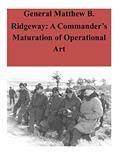 Read General Matthew B. Ridgeway: A Commander's Maturation of Operational Art, written by U.S. Command and General Staff College