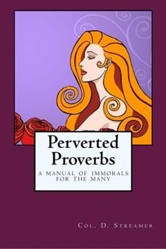 Perverted Proverbs: A Manual of Immorals for the Many, written by Col. D. Streamer; Harry Graham