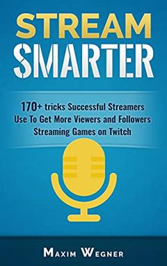 Stream Smarter: 170+ tricks Successful Streamers Use To Get More Viewers And Followers Streaming Games on Twitch, written by Maxim Wegner