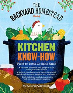The Backyard Homestead Book of Kitchen Know-How: Field-to-Table Cooking Skills, written by Andrea Chesman