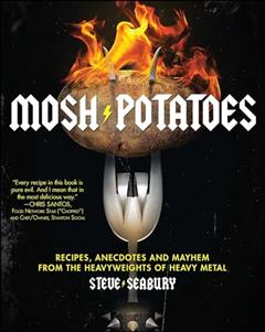 Mosh Potatoes: Recipes, Anecdotes, and Mayhem from the Heavyweights of Heavy Metal, written by Steve Seabury
