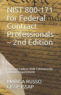 NIST 800-171 for Federal Contract Professionals ~ 2nd Edition: Emerging Federal-wide Cybersecurity Contract Requirements, written by MARK A RUSSO CISSP-ISSAP