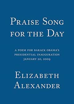 Praise Song for the Day: A Poem for Barack Obama's Presidential Inauguration, written by Elizabeth Alexander
