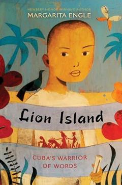 Lion Island: Cuba's Warrior of Words, written by Margarita Engle