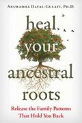 Read Heal Your Ancestral Roots: Release the Family Patterns That Hold You Back, written by Anuradha Dayal-Gulati