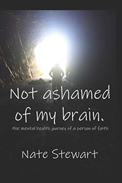 Not Ashamed Of My Brain: the mental health journey of a person of faith, written by Nate Stewart